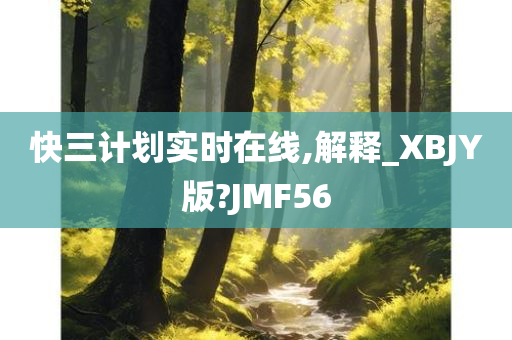 快三计划实时在线,解释_XBJY版?JMF56