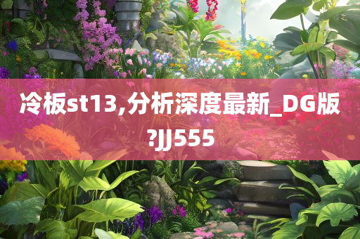 冷板st13,分析深度最新_DG版?JJ555