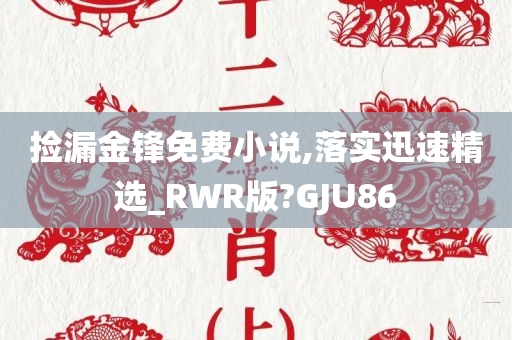 捡漏金锋免费小说,落实迅速精选_RWR版?GJU86