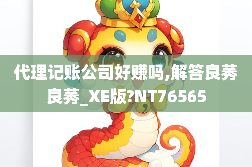 代理记账公司好赚吗,解答良莠良莠_XE版?NT76565