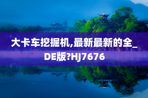 大卡车挖掘机,最新最新的全_DE版?HJ7676