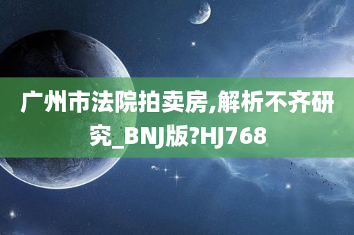 广州市法院拍卖房,解析不齐研究_BNJ版?HJ768