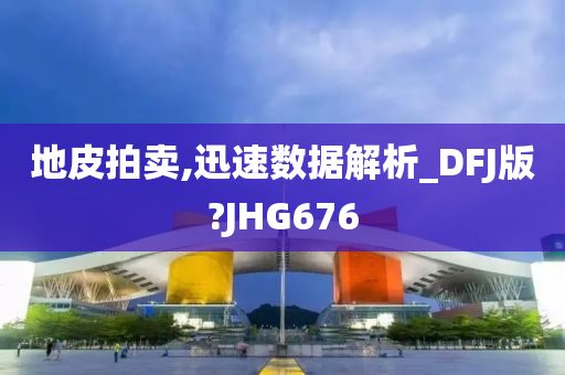 地皮拍卖,迅速数据解析_DFJ版?JHG676