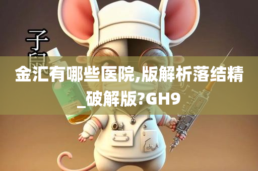 金汇有哪些医院,版解析落结精_破解版?GH9