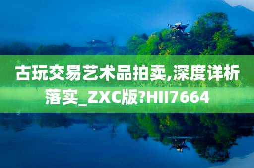 古玩交易艺术品拍卖,深度详析落实_ZXC版?HII7664