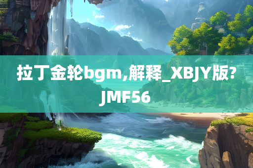 拉丁金轮bgm,解释_XBJY版?JMF56