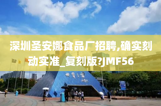 深圳圣安娜食品厂招聘,确实刻动实准_复刻版?JMF56