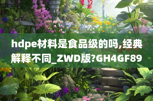 hdpe材料是食品级的吗,经典解释不同_ZWD版?GH4GF89