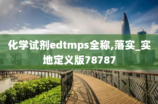 化学试剂edtmps全称,落实_实地定义版78787