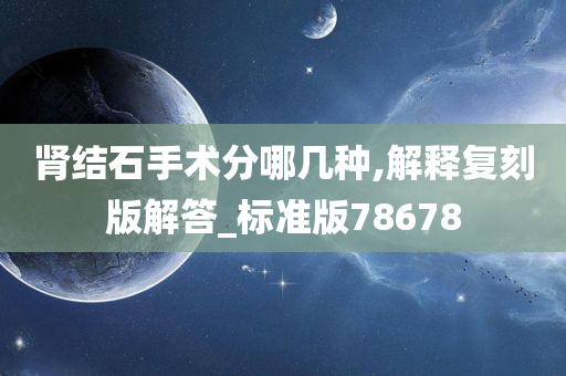 肾结石手术分哪几种,解释复刻版解答_标准版78678