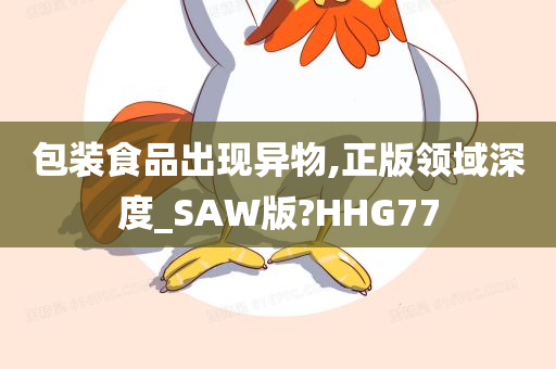 包装食品出现异物,正版领域深度_SAW版?HHG77