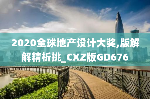 2020全球地产设计大奖,版解解精析挑_CXZ版GD676