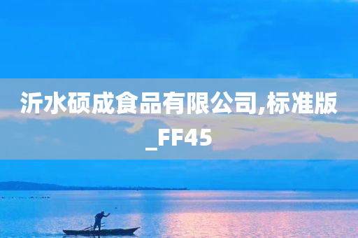 沂水硕成食品有限公司,标准版_FF45