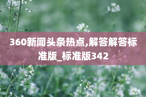 360新闻头条热点,解答解答标准版_标准版342