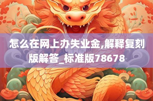 怎么在网上办失业金,解释复刻版解答_标准版78678