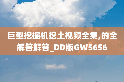 巨型挖掘机挖土视频全集,的全解答解答_DD版GW5656