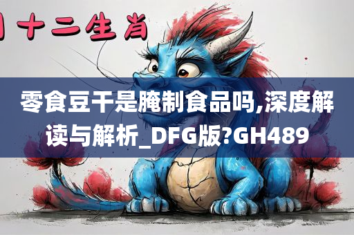 零食豆干是腌制食品吗,深度解读与解析_DFG版?GH489