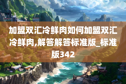 加盟双汇冷鲜肉如何加盟双汇冷鲜肉,解答解答标准版_标准版342