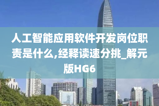 人工智能应用软件开发岗位职责是什么,经释读速分挑_解元版HG6