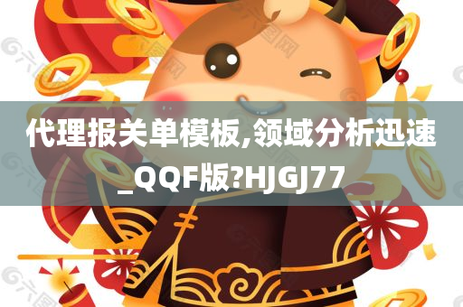 代理报关单模板,领域分析迅速_QQF版?HJGJ77