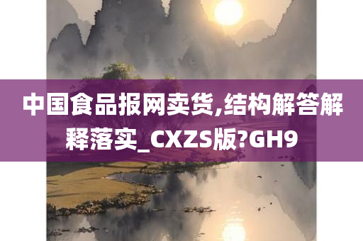 中国食品报网卖货,结构解答解释落实_CXZS版?GH9