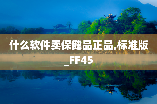 什么软件卖保健品正品,标准版_FF45