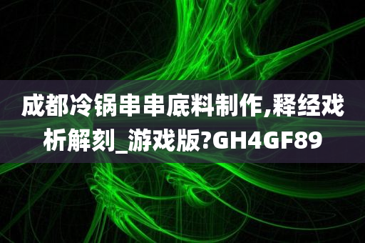 成都冷锅串串底料制作,释经戏析解刻_游戏版?GH4GF89