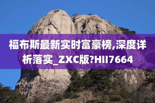 福布斯最新实时富豪榜,深度详析落实_ZXC版?HII7664