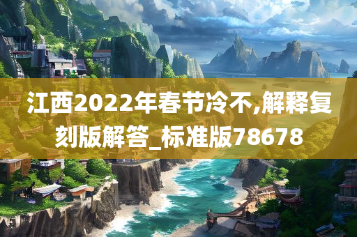 江西2022年春节冷不,解释复刻版解答_标准版78678