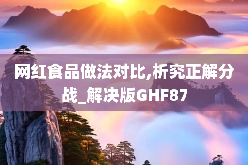 网红食品做法对比,析究正解分战_解决版GHF87