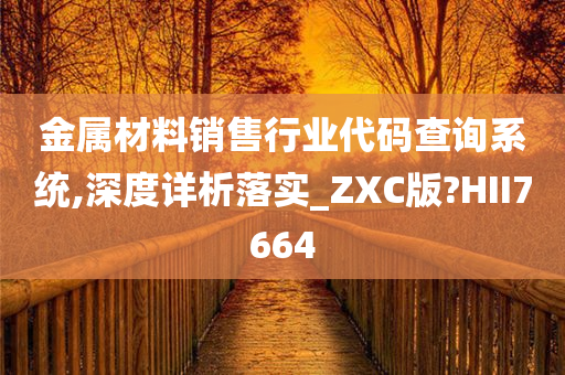 金属材料销售行业代码查询系统,深度详析落实_ZXC版?HII7664