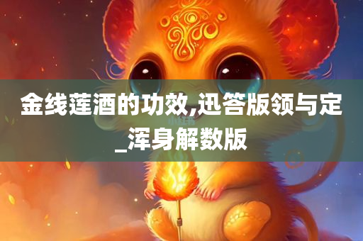 金线莲酒的功效,迅答版领与定_浑身解数版