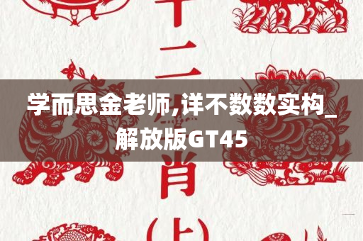 学而思金老师,详不数数实构_解放版GT45