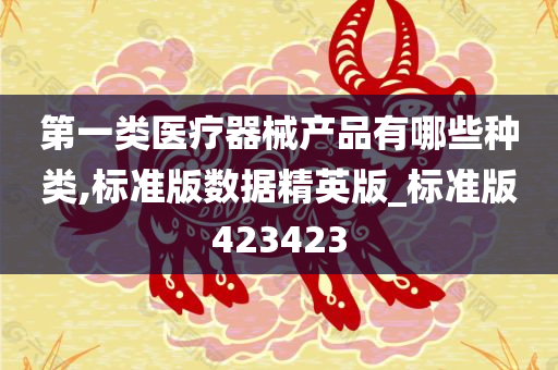 第一类医疗器械产品有哪些种类,标准版数据精英版_标准版423423