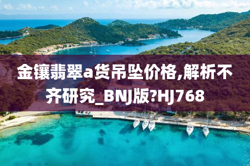 金镶翡翠a货吊坠价格,解析不齐研究_BNJ版?HJ768