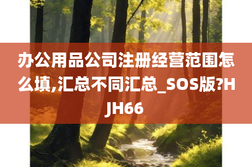 办公用品公司注册经营范围怎么填,汇总不同汇总_SOS版?HJH66