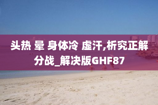 头热 晕 身体冷 虚汗,析究正解分战_解决版GHF87