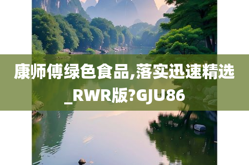 康师傅绿色食品,落实迅速精选_RWR版?GJU86