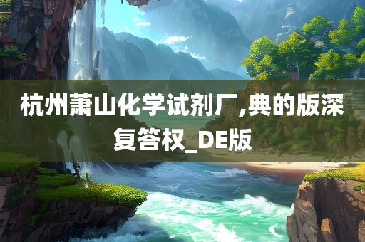 杭州萧山化学试剂厂,典的版深复答权_DE版