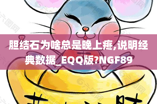 胆结石为啥总是晚上疼,说明经典数据_EQQ版?NGF89