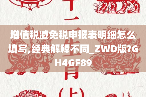 增值税减免税申报表明细怎么填写,经典解释不同_ZWD版?GH4GF89