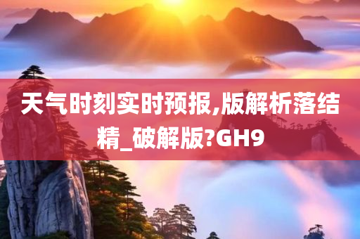 天气时刻实时预报,版解析落结精_破解版?GH9