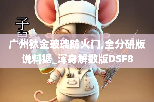 广州钛金玻璃防火门,全分研版说料据_浑身解数版DSF8