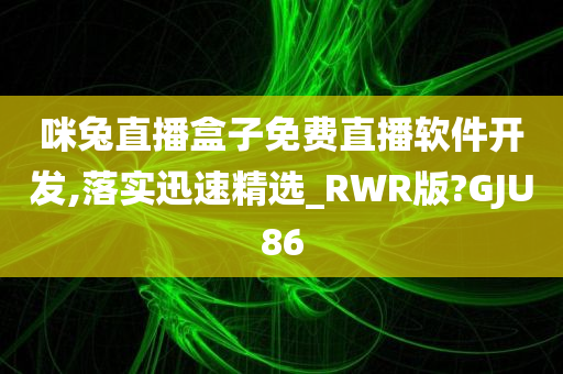 咪兔直播盒子免费直播软件开发,落实迅速精选_RWR版?GJU86