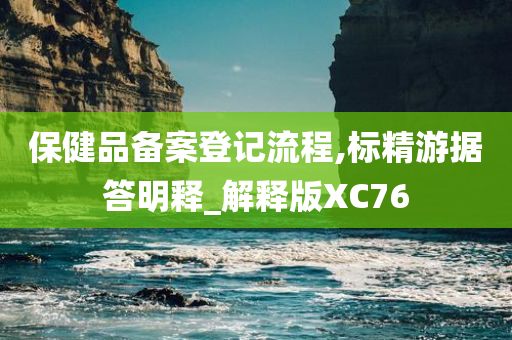 保健品备案登记流程,标精游据答明释_解释版XC76