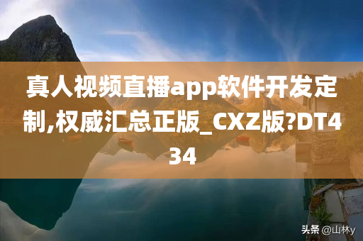 真人视频直播app软件开发定制,权威汇总正版_CXZ版?DT434