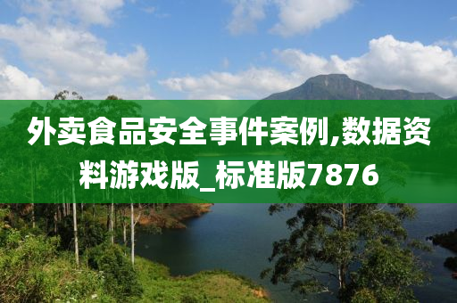 外卖食品安全事件案例,数据资料游戏版_标准版7876