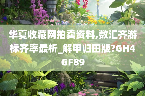 华夏收藏网拍卖资料,数汇齐游标齐率最析_解甲归田版?GH4GF89