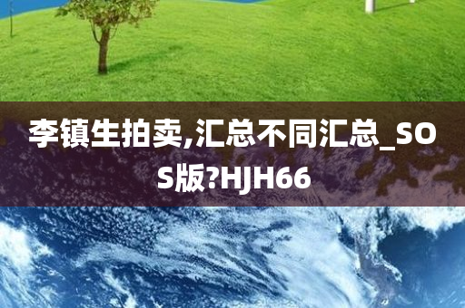 李镇生拍卖,汇总不同汇总_SOS版?HJH66