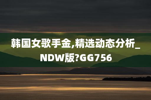 韩国女歌手金,精选动态分析_NDW版?GG756